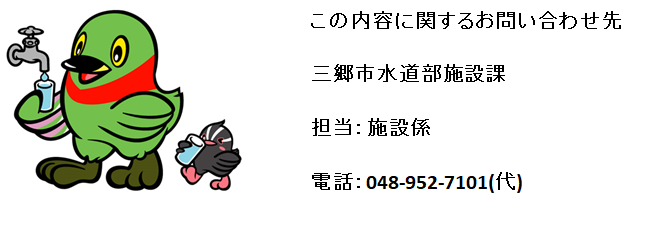 この内容に関するお問い合わせ先 三郷市水道部施設課 担当:施設係 電話:048-952-7101(代表)