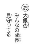 読み札 「お」大銀杏(おおいちょう) みんなの成長(せいちょう) 見守(みまも)ってる