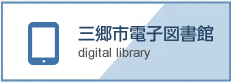 三郷市電子図書館 digital Library(三郷市電子図書館のサイトへリンク)