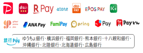 PayPay、d払い、楽天ペイ、atone、au PAY、EPOS PAY、K PLUS、ギフティプレモPlus、ANA Pay、FamiPay、pring、メルペイ、Payどん、銀行Pay（ゆうちょ銀行・横浜銀行・福岡銀行・熊本銀行・十八親和銀行・沖縄銀行・北陸銀行・北海道銀行・広島銀行）のロゴマーク